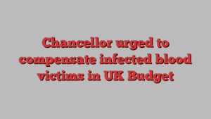 Chancellor urged to compensate infected blood victims in UK Budget