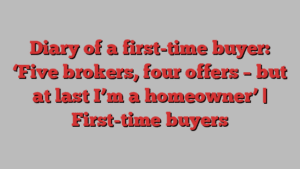 Diary of a first-time buyer: ‘Five brokers, four offers – but at last I’m a homeowner’ | First-time buyers