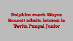 Dolphins coach Wayne Bennett admits interest in Tevita Pangai Junior