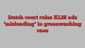 Dutch court rules KLM ads ‘misleading’ in greenwashing case