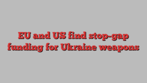 EU and US find stop-gap funding for Ukraine weapons