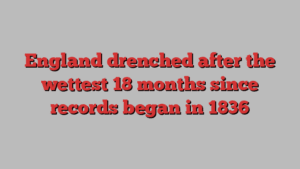 England drenched after the wettest 18 months since records began in 1836