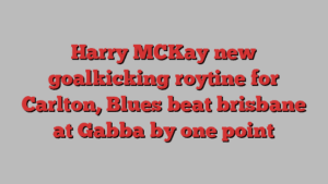 Harry MCKay new goalkicking roytine for Carlton, Blues beat brisbane at Gabba by one point