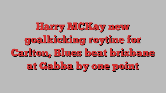 Harry MCKay new goalkicking roytine for Carlton, Blues beat brisbane at Gabba by one point