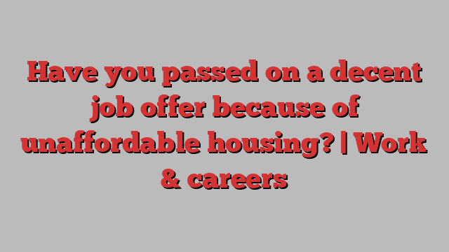 Have you passed on a decent job offer because of unaffordable housing? | Work & careers