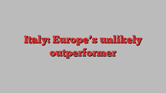 Italy: Europe’s unlikely outperformer