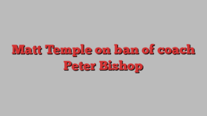 Matt Temple on ban of coach Peter Bishop