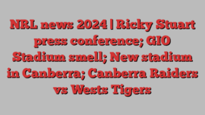 NRL news 2024 | Ricky Stuart press conference; GIO Stadium smell; New stadium in Canberra; Canberra Raiders vs Wests Tigers