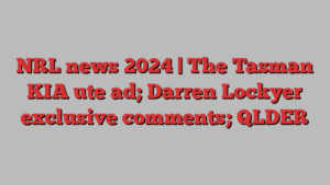 NRL news 2024 | The Tasman KIA ute ad; Darren Lockyer exclusive comments; QLDER