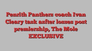 Penrith Panthers coach Ivan Cleary task asfter losses post premiership, The Mole EXCLUSIVE