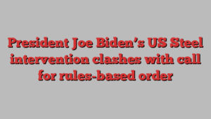 President Joe Biden’s US Steel intervention clashes with call for rules-based order