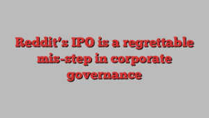 Reddit’s IPO is a regrettable mis-step in corporate governance