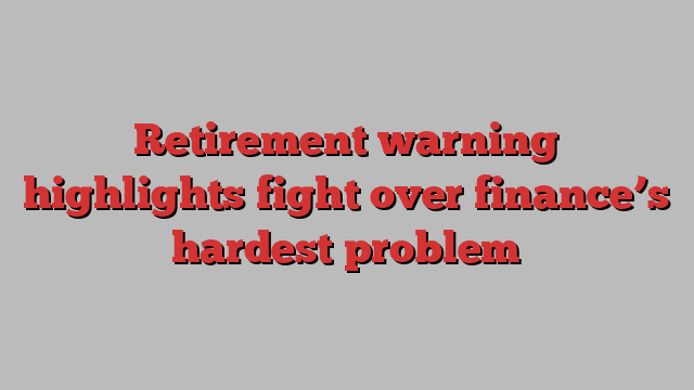Retirement warning highlights fight over finance’s hardest problem