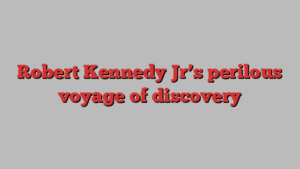 Robert Kennedy Jr’s perilous voyage of discovery