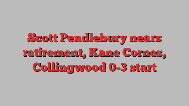 Scott Pendlebury nears retirement, Kane Cornes, Collingwood 0-3 start