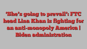 ‘She’s going to prevail’: FTC head Lina Khan is fighting for an anti-monopoly America | Biden administration