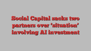 Social Capital sacks two partners over ‘situation’ involving AI investment