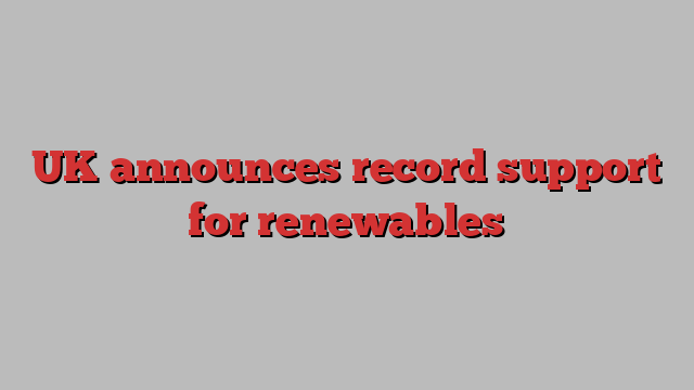 UK announces record support for renewables