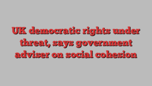 UK democratic rights under threat, says government adviser on social cohesion