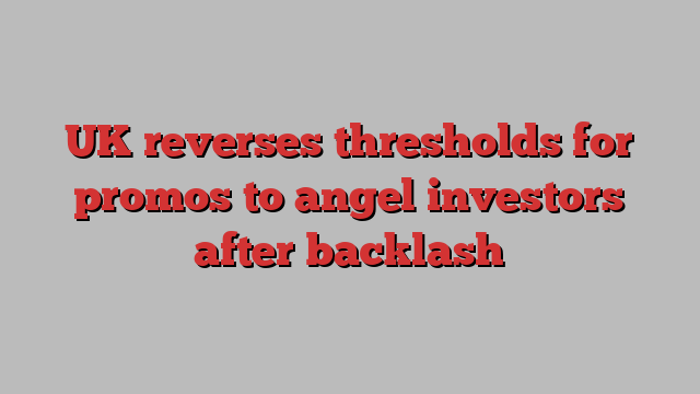 UK reverses thresholds for promos to angel investors after backlash