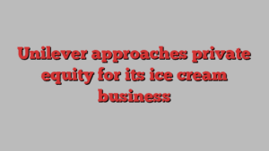 Unilever approaches private equity for its ice cream business