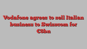 Vodafone agrees to sell Italian business to Swisscom for €8bn