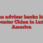 Biden adviser backs bill to counter China in Latin America