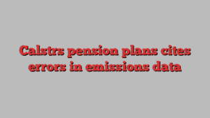 Calstrs pension plans cites errors in emissions data