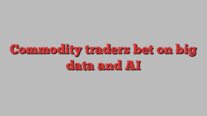 Commodity traders bet on big data and AI