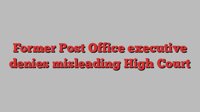 Former Post Office executive denies misleading High Court