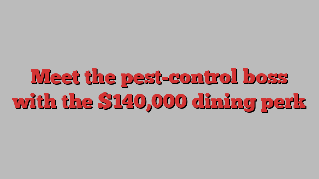 Meet the pest-control boss with the $140,000 dining perk