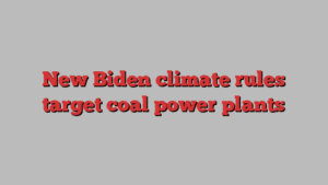 New Biden climate rules target coal power plants