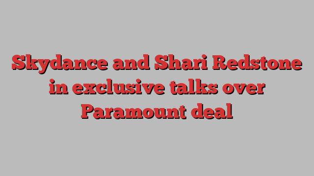 Skydance and Shari Redstone in exclusive talks over Paramount deal