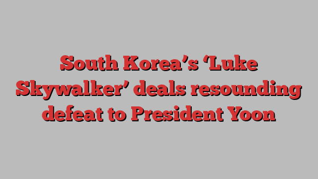 South Korea’s ‘Luke Skywalker’ deals resounding defeat to President Yoon