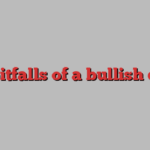 The pitfalls of a bullish dollar