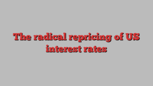 The radical repricing of US interest rates