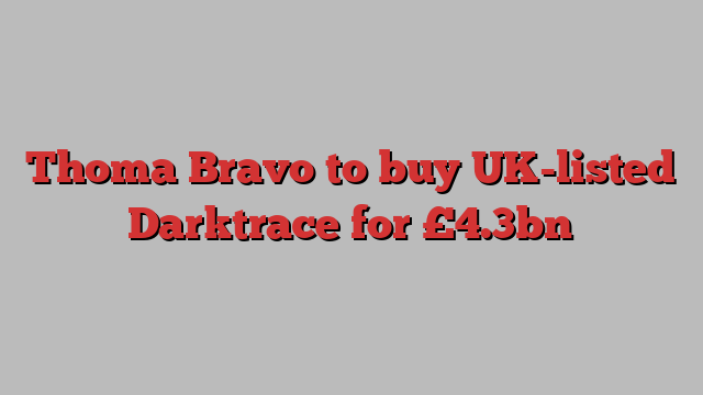 Thoma Bravo to buy UK-listed Darktrace for £4.3bn