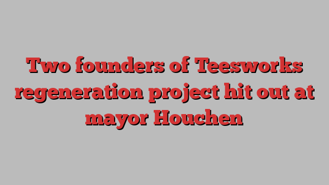 Two founders of Teesworks regeneration project hit out at mayor Houchen