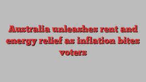 Australia unleashes rent and energy relief as inflation bites voters