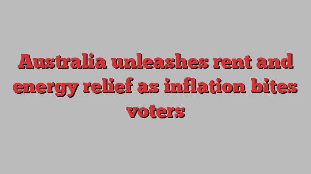 Australia unleashes rent and energy relief as inflation bites voters