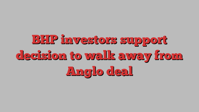 BHP investors support decision to walk away from Anglo deal