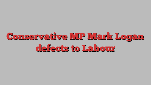 Conservative MP Mark Logan defects to Labour