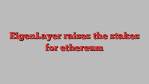 EigenLayer raises the stakes for ethereum