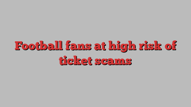 Football fans at high risk of ticket scams