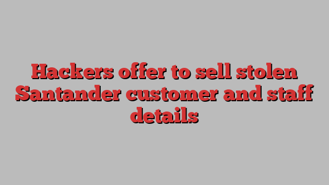 Hackers offer to sell stolen Santander customer and staff details