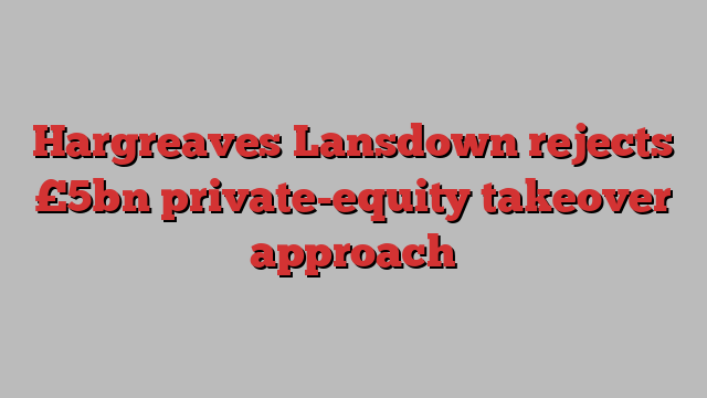 Hargreaves Lansdown rejects £5bn private-equity takeover approach