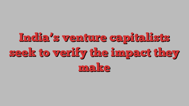 India’s venture capitalists seek to verify the impact they make