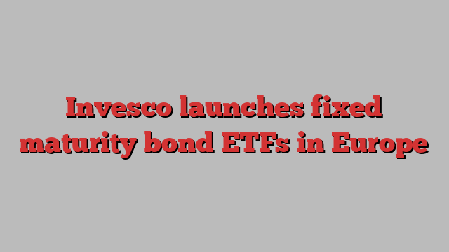 Invesco launches fixed maturity bond ETFs in Europe