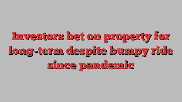 Investors bet on property for long-term despite bumpy ride since pandemic