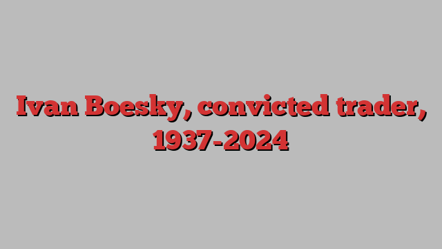 Ivan Boesky, convicted trader, 1937-2024